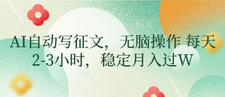 AI自动写征文，无脑操作 每天2-3小时，稳定月入过W-项目创薪