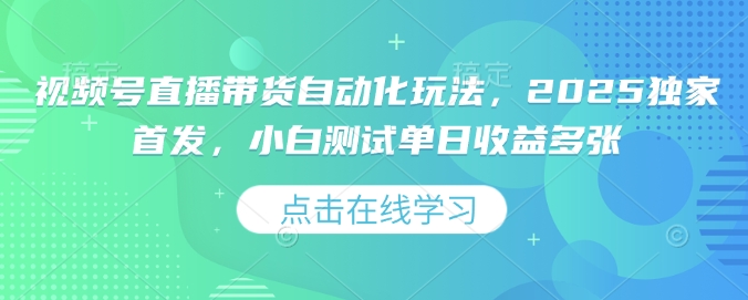 视频号直播带货自动化玩法，2025独家首发，小白测试单日收益多张【揭秘】-项目创薪