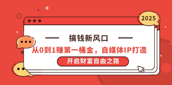 搞钱新风口，从0到1赚第一桶金，自媒体IP打造，开启财富自由之路-项目创薪