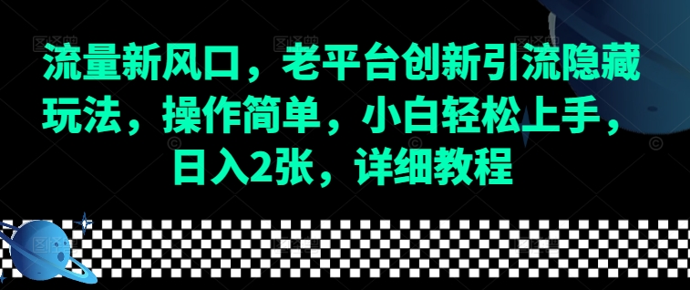流量新风口，老平台创新引流隐藏玩法，操作简单，小白轻松上手，日入2张，详细教程-项目创薪