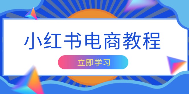 小红书电商教程，掌握帐号定位与内容创作技巧，打造爆款，实现商业变现-项目创薪