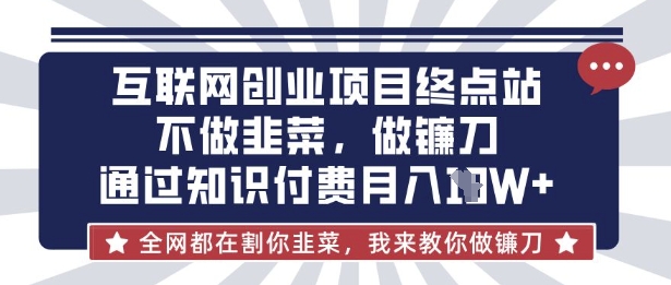 互联网创业尽头-不做韭菜，做镰刀，通过知识付费月入10个【揭秘】-项目创薪