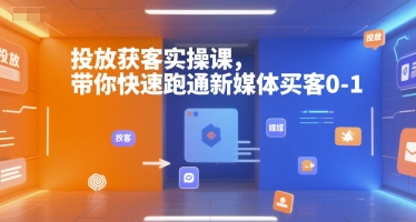 投放获客实操课，带你快速跑通新媒体买客0-1-项目创薪