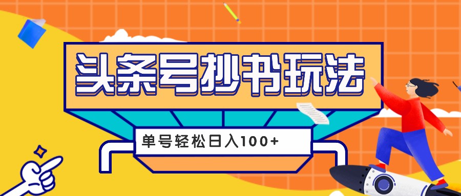今日头条抄书玩法，用这个方法，单号轻松日入100+(附详细教程及工具)-项目创薪