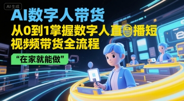 AI数字人带货，从0到1掌握数字人直播短视频带货全流程，在家就能做-项目创薪