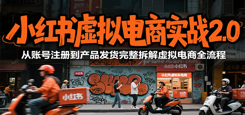 小红书虚拟电商实战2.0，从账号注册到产品发货完整拆解虚拟电商全流程-项目创薪