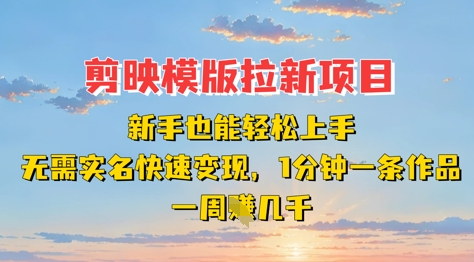 剪映模板拉新项目：新手也能轻松上手，无需实名，快速变现，一分钟一条作品，一周挣几k-项目创薪