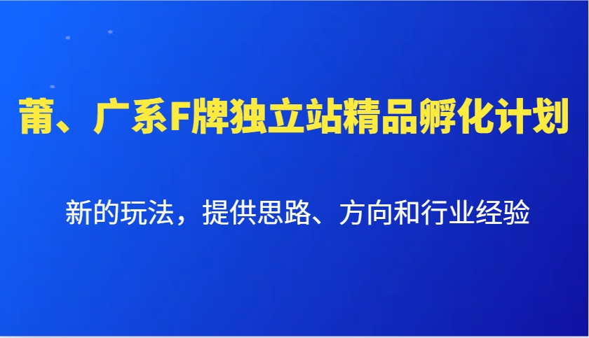 莆、广系F牌独立站精品孵化计划，新的玩法，提供思路、方向和行业经验-项目创薪