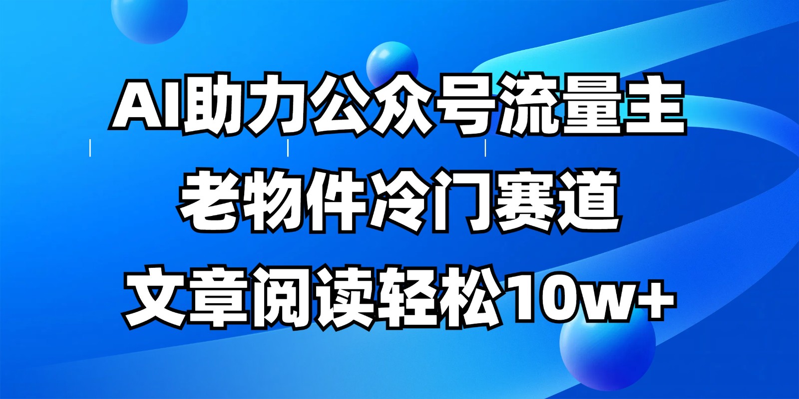 公众号流量主冷门赛道，AI助力，文章阅读轻松10w+，全流程详细教程-项目创薪