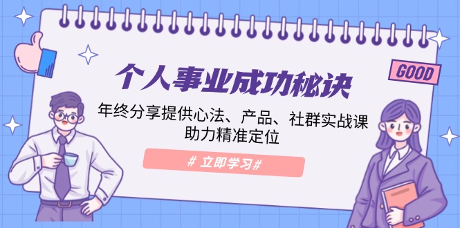 个人事业成功秘诀：年终分享提供心法、产品、社群实战课、助力精准定位-项目创薪
