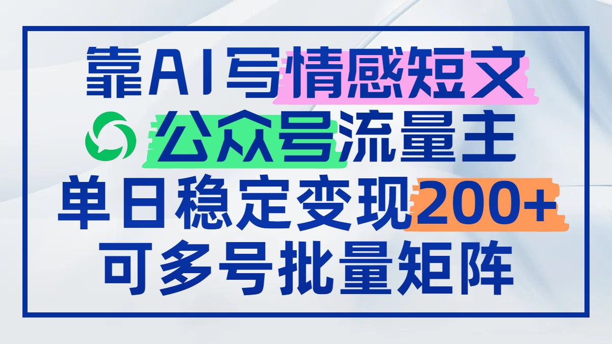 靠AI写情感短文，公众号流量主日赚200+，可多号批量矩阵-项目创薪
