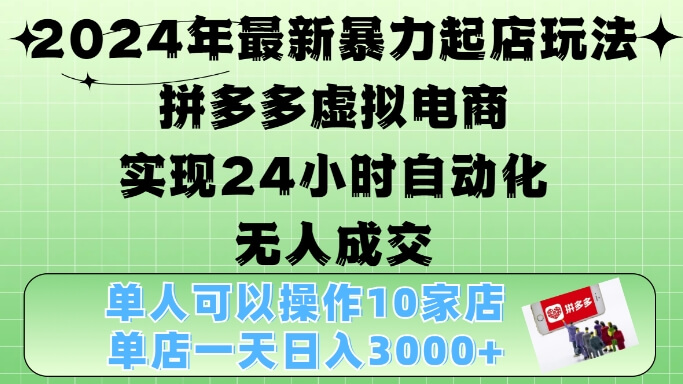 2024年最新暴力起店玩法，拼多多虚拟电商4.0，24小时实现自动化无人成交，单店月入3000+【揭秘】-项目创薪