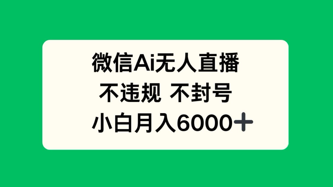 微信AI无人直播，不违规 不封号 ，小白月入6000+-项目创薪
