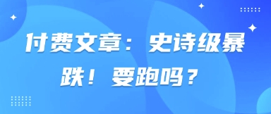 付费文章：史诗级暴跌！要跑吗？-项目创薪