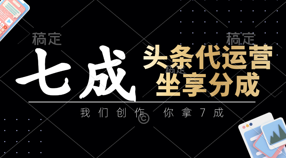 头条代运营：我们创作，你拿7成，简单操作，坐享分成-项目创薪