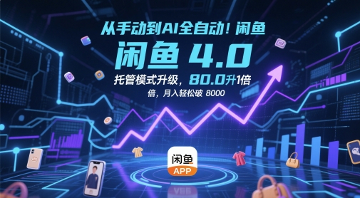 从手动到AI全自动！闲鱼4.0托管模式升级，效率提升10 倍，月入轻松破 8k【揭秘】-项目创薪