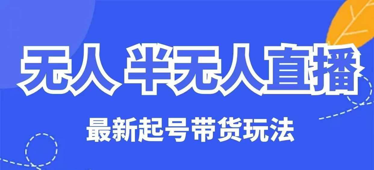 无人半无人直播最新起号带货玩法，全是干货(保姆级教程)-项目创薪