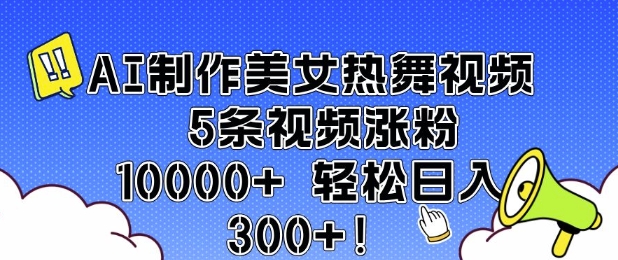 AI制作美女热舞视频 5条视频涨粉10000+ 轻松日入3张-项目创薪