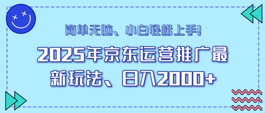 25年京东运营推广最新玩法，日入2000+，小白轻松上手！-项目创薪
