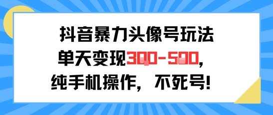 抖音暴力头像号玩法，单天变现3-5张纯手机操作，小白也能行-项目创薪