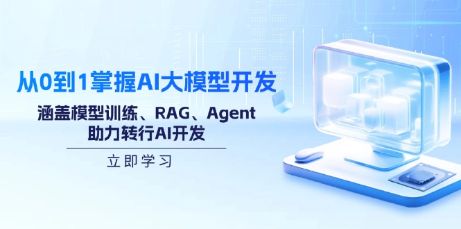 从0到1掌握AI大模型开发，涵盖模型训练、RAG、Agent，助力转行AI开发-项目创薪
