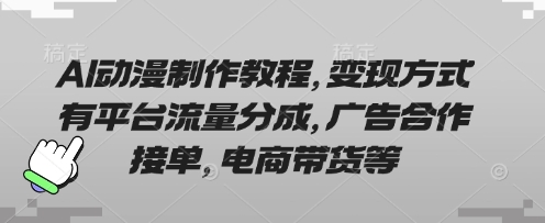 AI动漫制作教程，变现方式有平台流量分成，广告合作接单，电商带货等-项目创薪