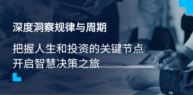 深度洞察规律与周期，把握人生和投资的关键节点，开启智慧决策之旅-项目创薪