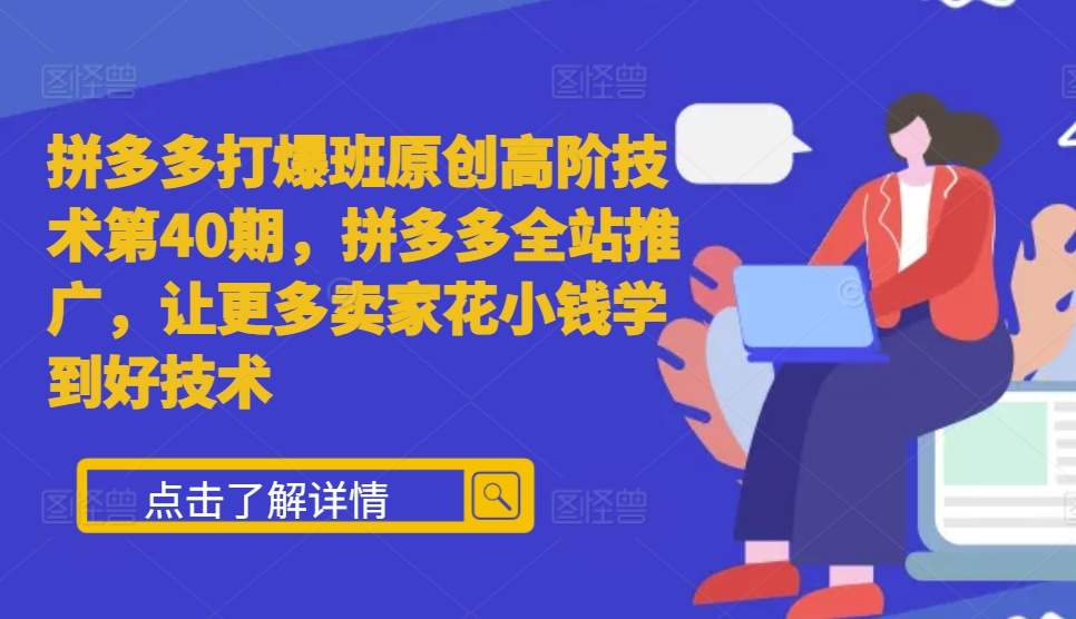 拼多多打爆班原创高阶技术第40期，拼多多全站推广，让更多卖家花小钱学到好技术-项目创薪