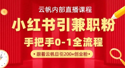 云帆内部直播课，小红书引流兼职粉教程，日引500+月变现过W-项目创薪