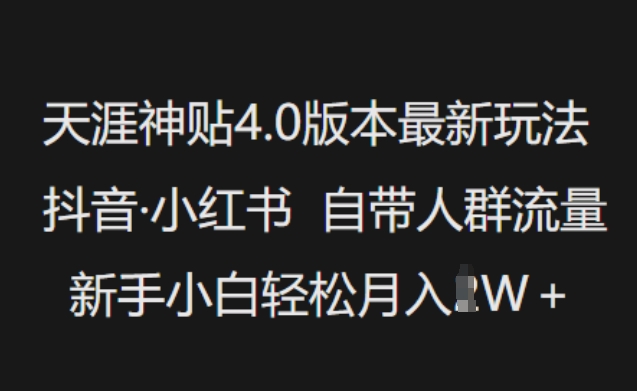 天涯神贴4.0版本最新玩法，抖音·小红书自带人群流量，新手小白轻松月入过W-项目创薪