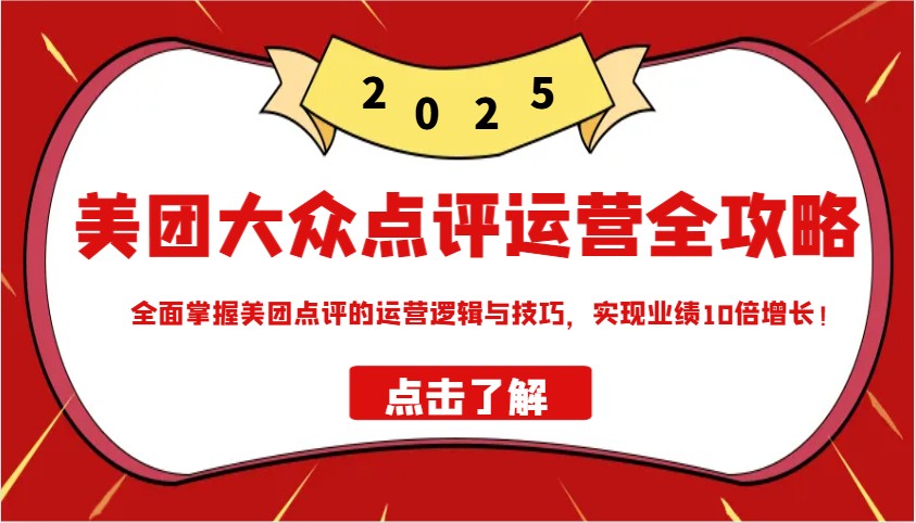 美团大众点评运营全攻略2025，全面掌握美团点评的运营逻辑与技巧，实现业绩10倍增长！-项目创薪