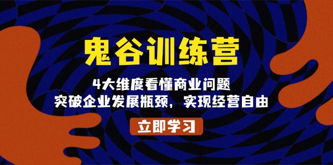 鬼 谷 训 练 营，4大维度看懂商业问题，突破企业发展瓶颈，实现经营自由-项目创薪