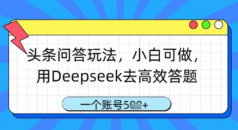 头条问答玩法，小白可做，用Deepseek去高效答题，一个账号几张-项目创薪
