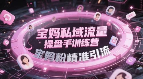 宝妈私域流量操盘手训练营，宝妈粉精准引流-项目创薪