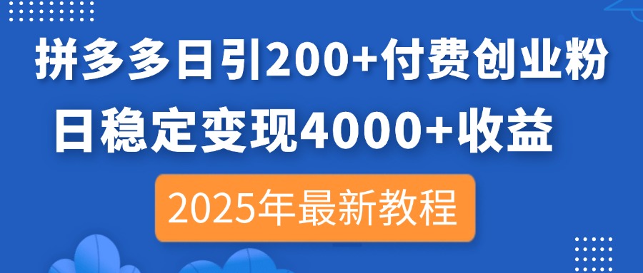拼多多日引200+付费创业粉，日稳定变现4000+收益，2025年最新教程-项目创薪