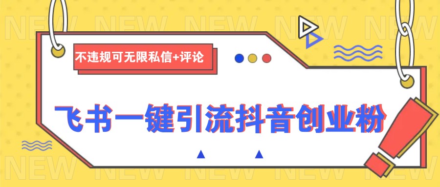 飞书一键引流抖音创业粉，不违规可 无限私信+评论-项目创薪