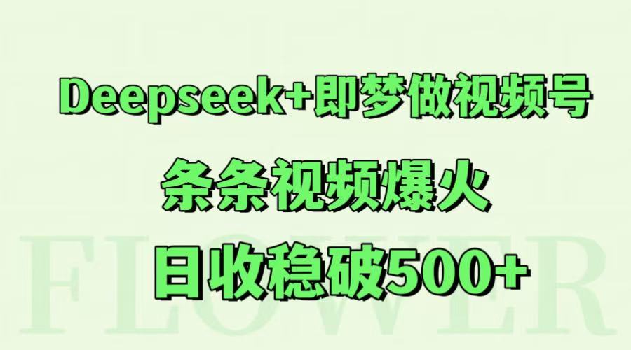 Deepseek+即梦做视频号，条条视频爆火，日收稳破500+-项目创薪