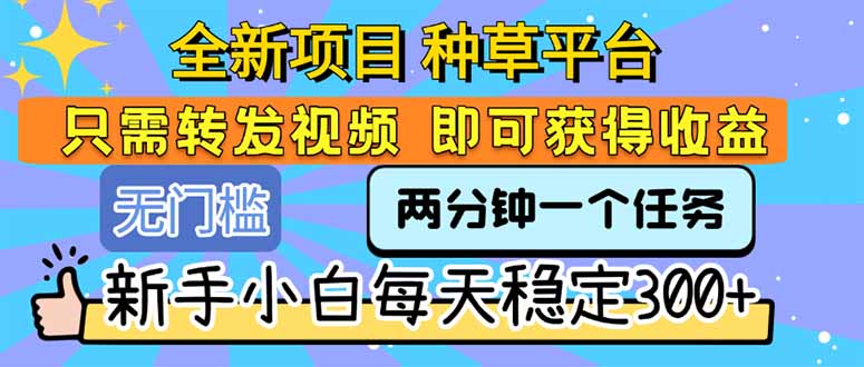 全新项目 种草平台 只需要转发任务视频 即可获得收益 新手小白每天300+-项目创薪