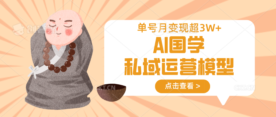 AI国学私域运营模型，无成本、变现快、周期短、持续性强，单号月变现3w+-项目创薪