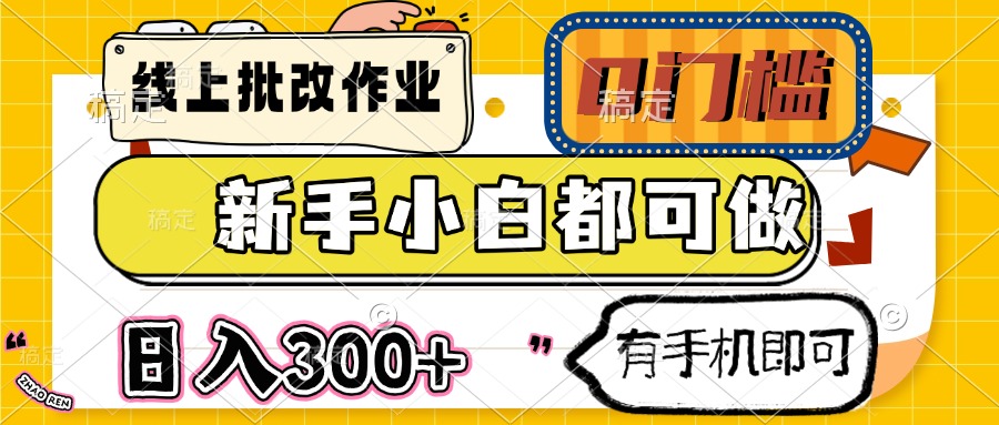 线上批改作业 0门槛 新手小白都可做 日入300+ 有手机即可-项目创薪
