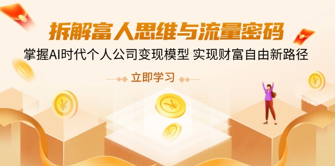 拆解富人思维与流量密码，掌握AI时代个人公司变现模型 实现财富自由新路径-项目创薪