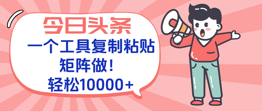 今日头条最新玩法，一个工具复制黏贴，矩阵去做10000+-项目创薪