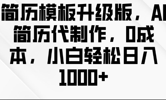 简历模板升级版，AI简历代制作，0成本，小白轻松日入多张-项目创薪