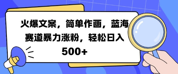 火爆文案，简单作画，蓝海赛道暴力涨粉，轻松日入5张-项目创薪