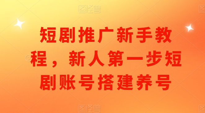 短剧推广新手教程，新人第一步短剧账号搭建养号-项目创薪