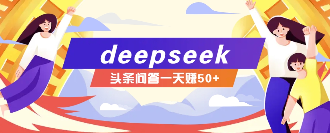 利用deepseek操作今日头条问答图文玩法，新手也能轻松上手，日收益50+-项目创薪