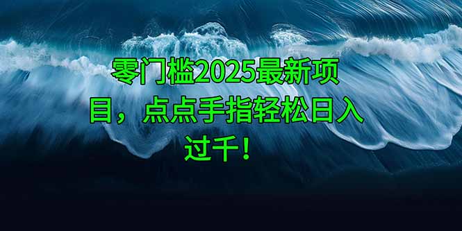 零门槛2025最新项目，点点手指轻松日入过千！-项目创薪