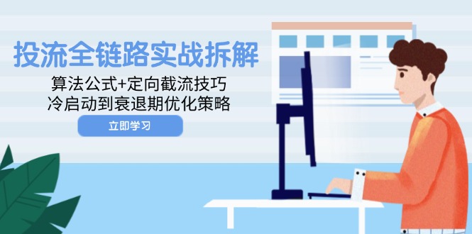 投流全链路实战拆解：算法公式+定向截流技巧，冷启动到衰退期优化策略-项目创薪