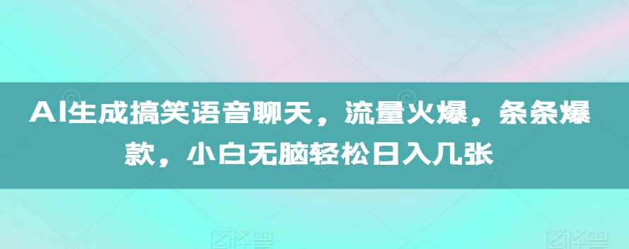 AI生成搞笑语音聊天，流量火爆，条条爆款，小白无脑轻松日入几张【揭秘】-项目创薪