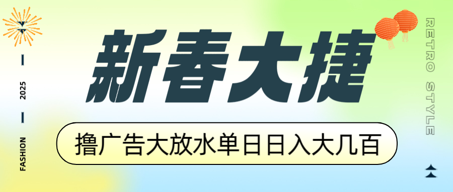 新春大捷，撸广告平台大放水，单日日入大几百，让你收益翻倍，开始你的…-项目创薪